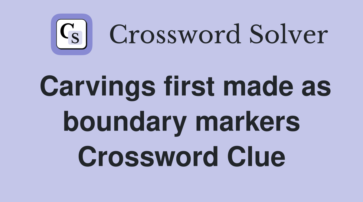 Carvings first made as boundary markers Crossword Clue