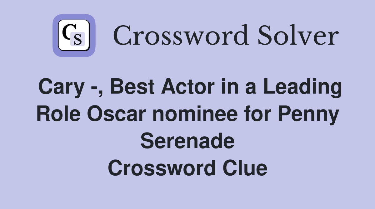 Cary -, Best Actor in a Leading Role Oscar nominee for Penny Serenade Crossword Clue
