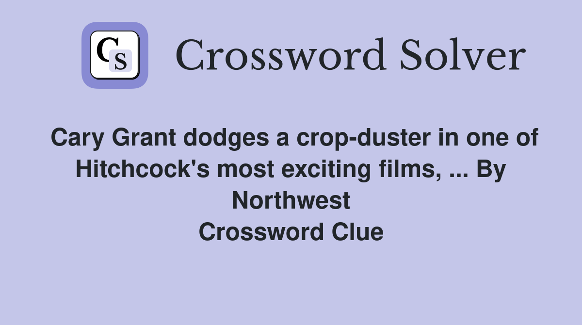 Cary Grant dodges a crop-duster in one of Hitchcock's most exciting films, ... By Northwest Crossword Clue
