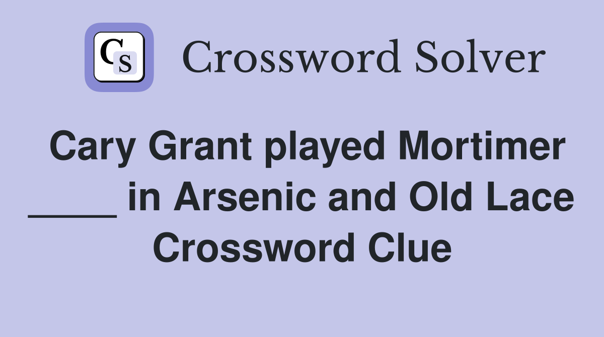 Cary Grant played Mortimer ____ in Arsenic and Old Lace Crossword Clue
