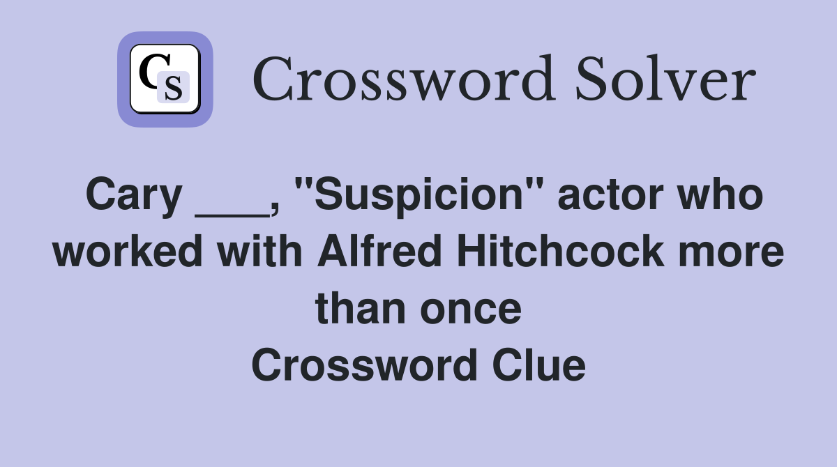 Cary ___, "Suspicion" actor who worked with Alfred Hitchcock more than once Crossword Clue
