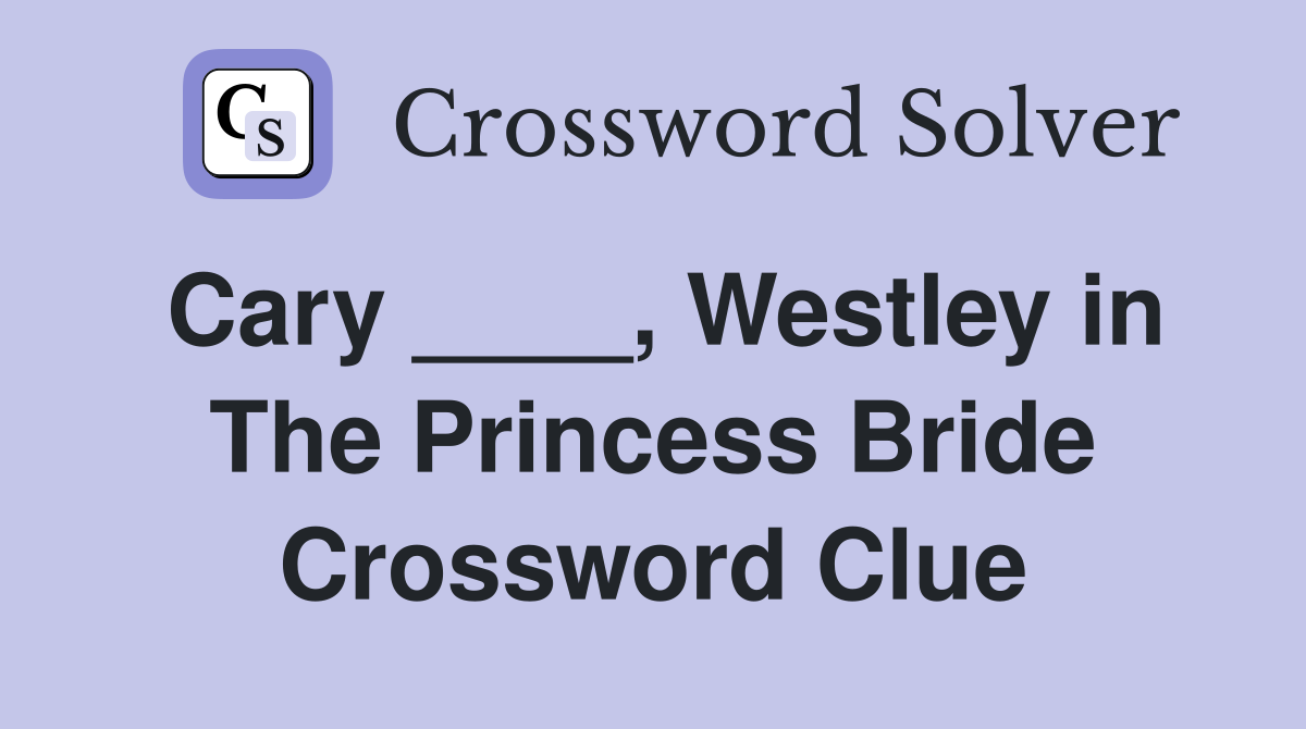 Cary ____, Westley in The Princess Bride Crossword Clue