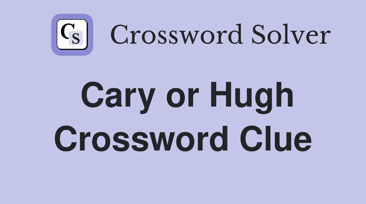 Cary or Hugh Crossword Clue