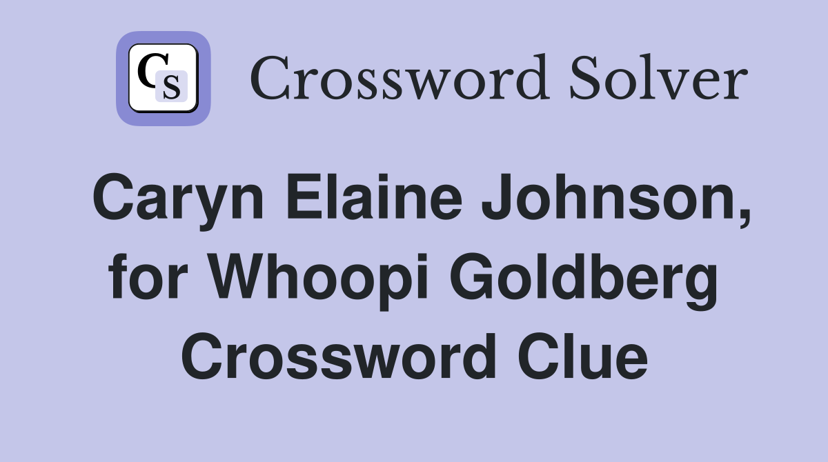 Caryn Elaine Johnson, for Whoopi Goldberg Crossword Clue