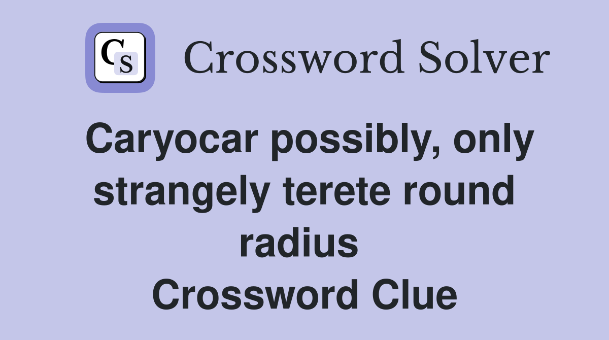 Caryocar possibly, only strangely terete round radius  Crossword Clue
