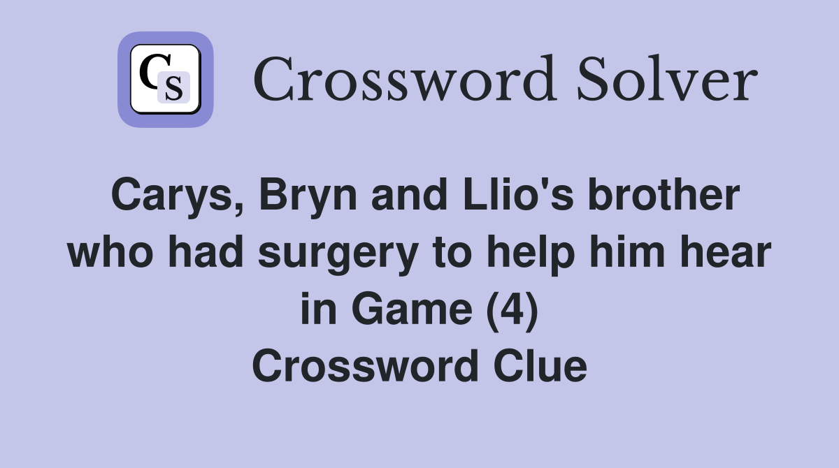Carys, Bryn and Llio's brother who had surgery to help him hear in Game (4) Crossword Clue