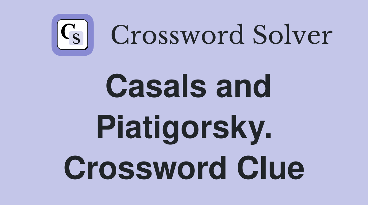 Casals and Piatigorsky. Crossword Clue