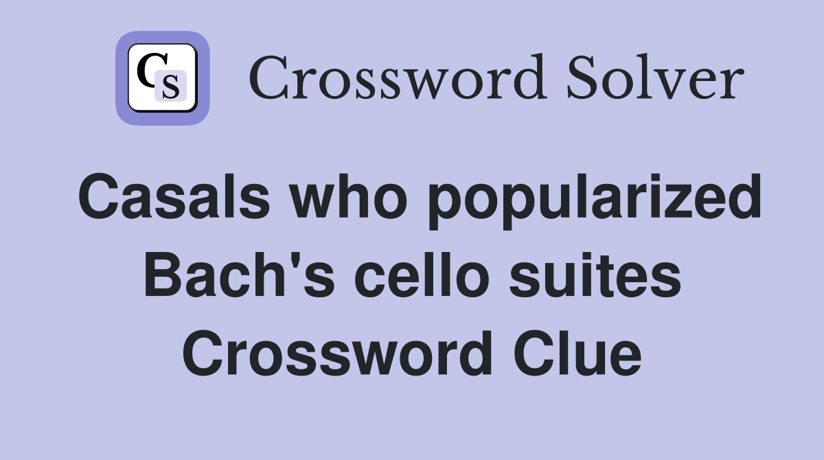 Casals who popularized Bach's cello suites Crossword Clue