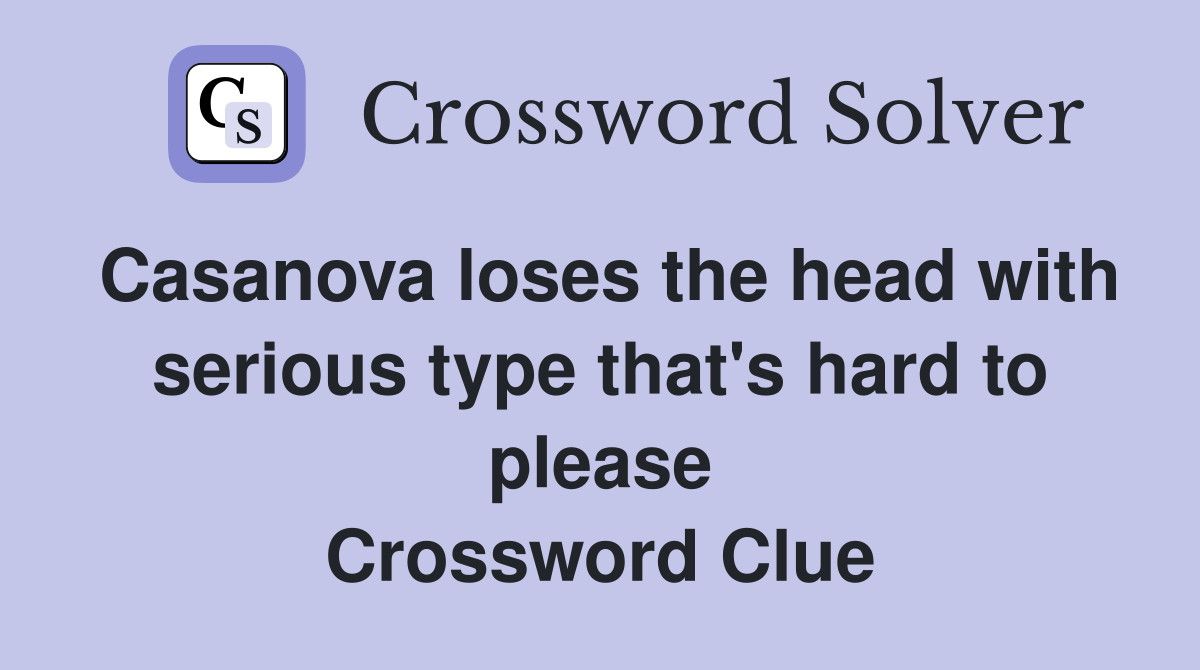 Casanova loses the head with serious type that's hard to please Crossword Clue