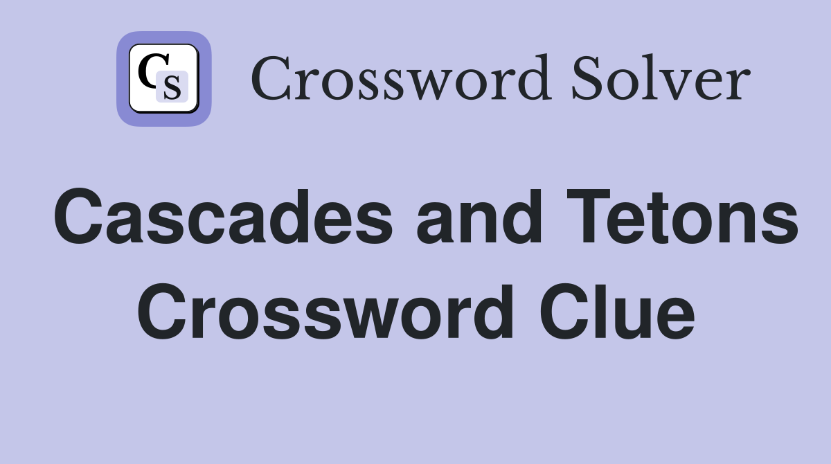 Cascades and Tetons Crossword Clue