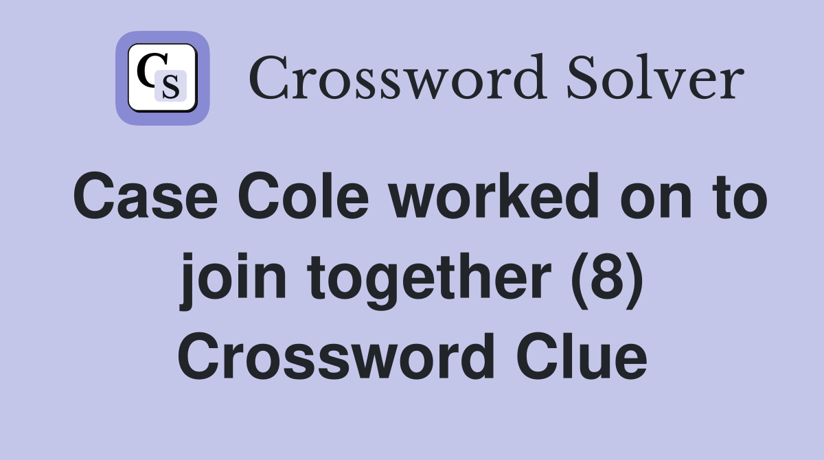Case Cole worked on to join together (8) Crossword Clue
