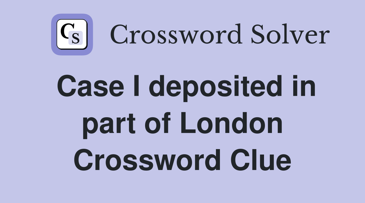 Case I deposited in part of London Crossword Clue