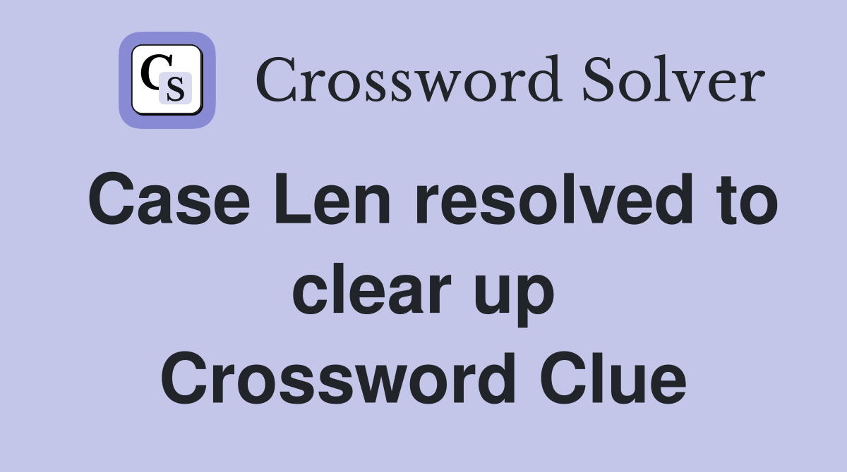 Case Len resolved to clear up Crossword Clue