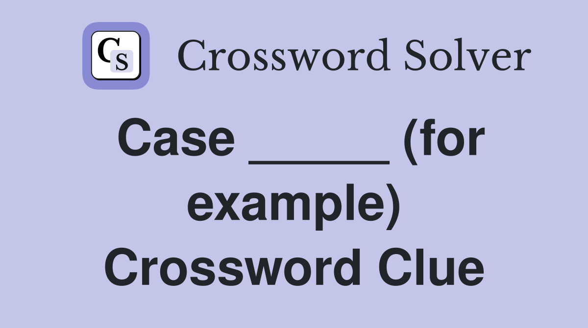 Case _____ (for example) Crossword Clue