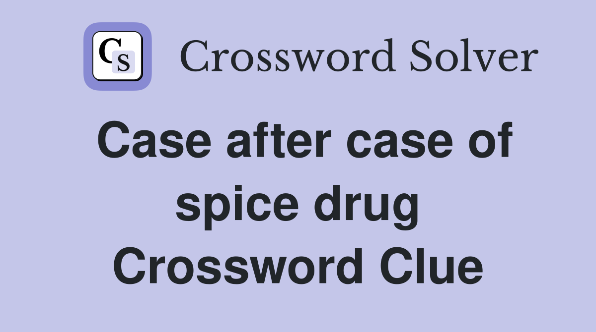 Case after case of spice drug Crossword Clue