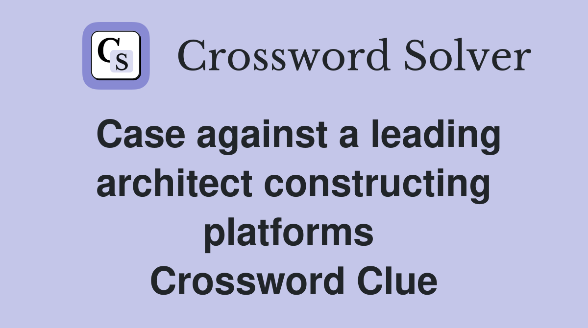 Case against a leading architect constructing platforms  Crossword Clue