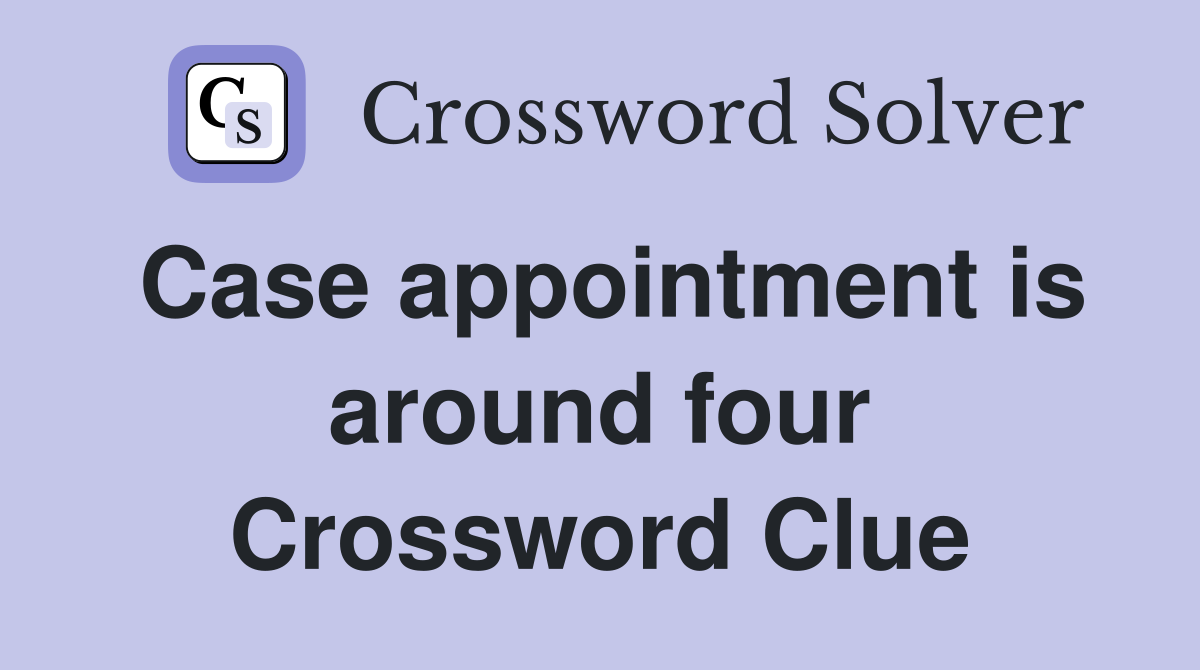 Case appointment is around four Crossword Clue