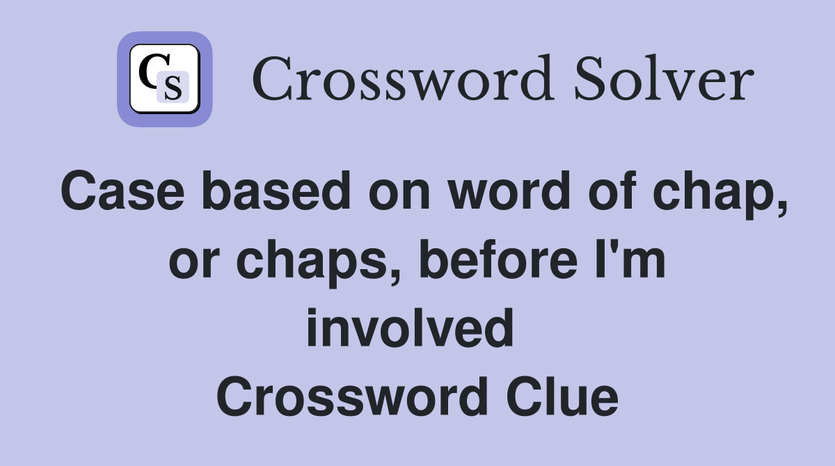 Case based on word of chap, or chaps, before I'm involved  Crossword Clue