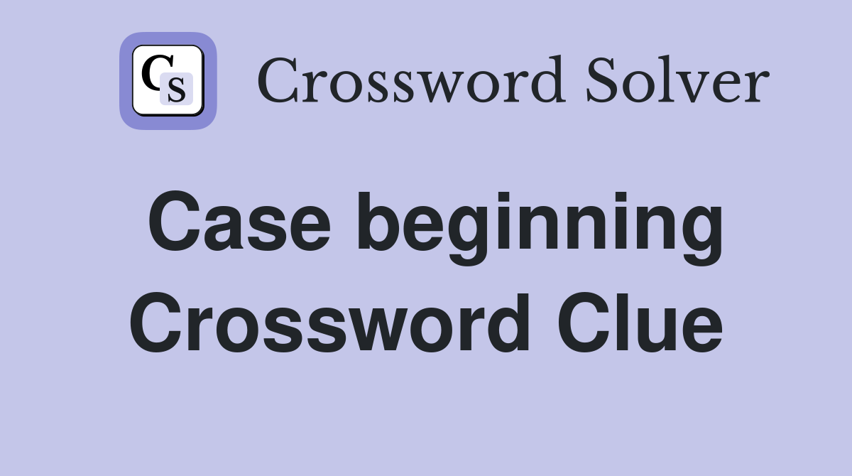 Case beginning Crossword Clue