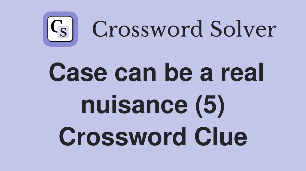 Case can be a real nuisance (5) Crossword Clue