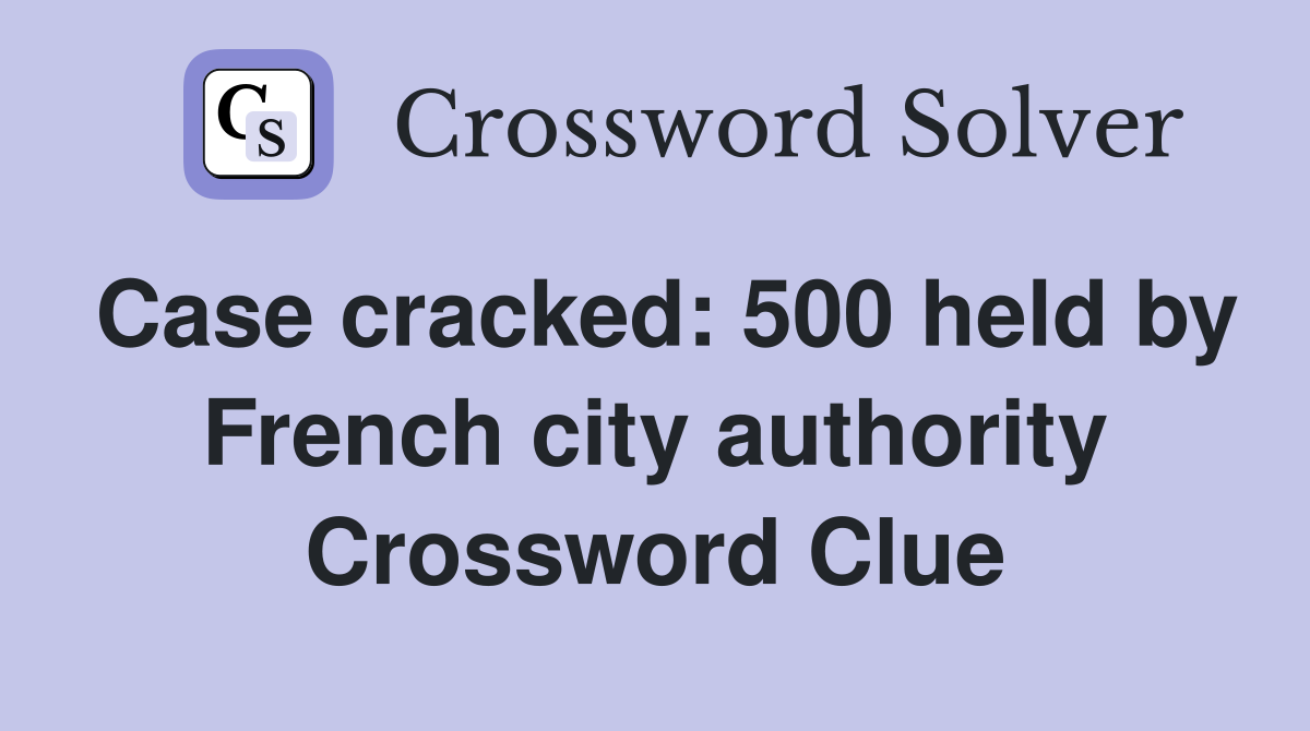 Case cracked: 500 held by French city authority Crossword Clue