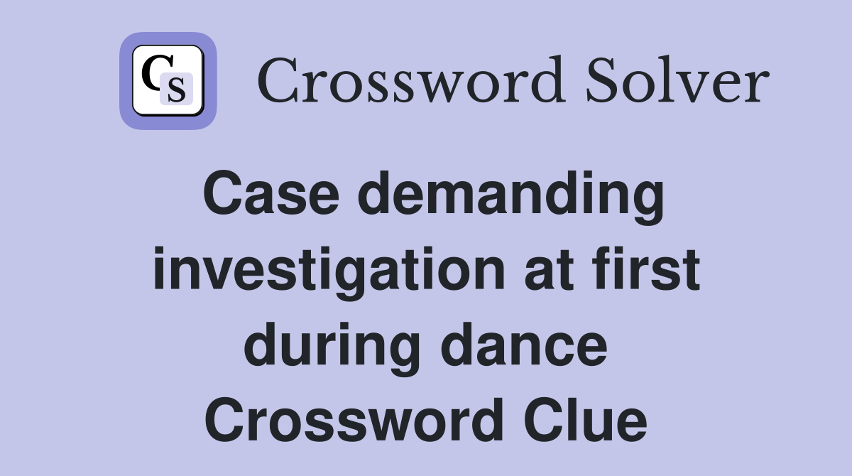 Case demanding investigation at first during dance Crossword Clue