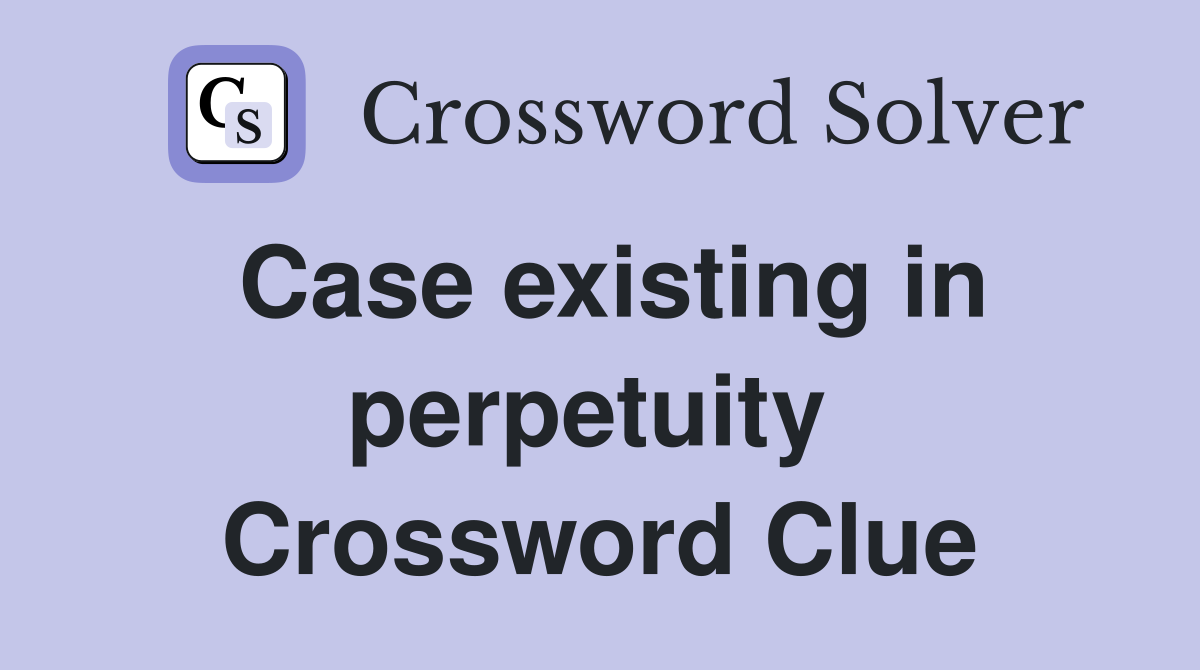 Case existing in perpetuity  Crossword Clue