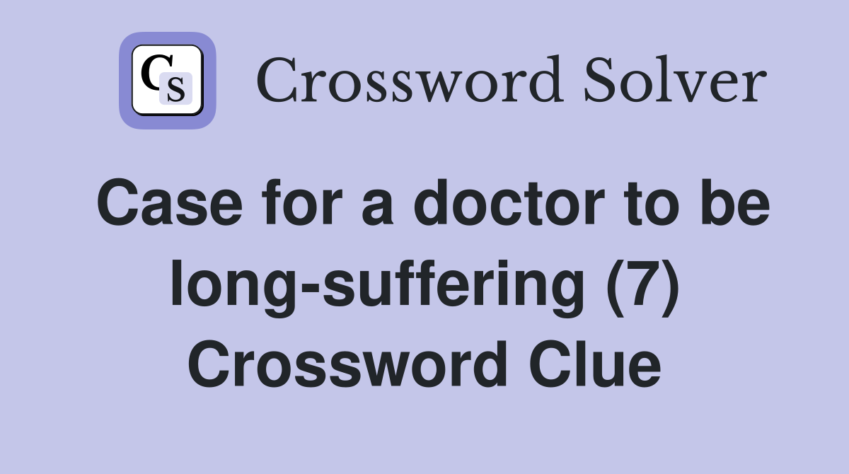 Case for a doctor to be long-suffering (7) Crossword Clue
