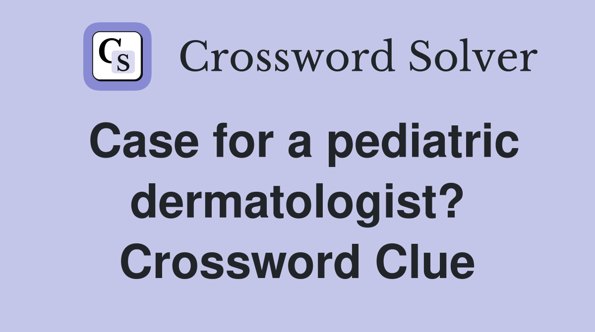 Case for a pediatric dermatologist? Crossword Clue