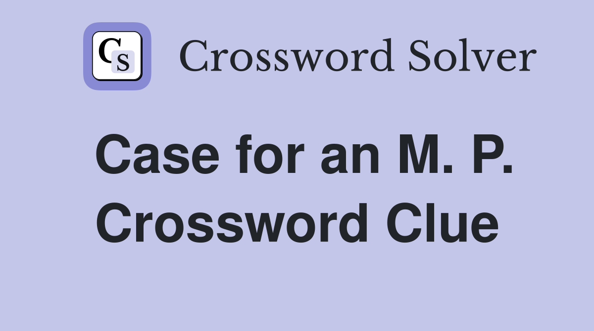 Case for an M. P. Crossword Clue