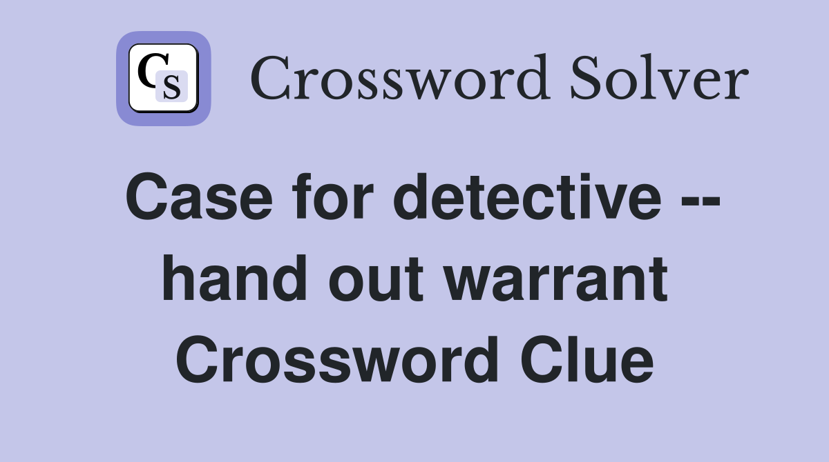 Case for detective -- hand out warrant Crossword Clue