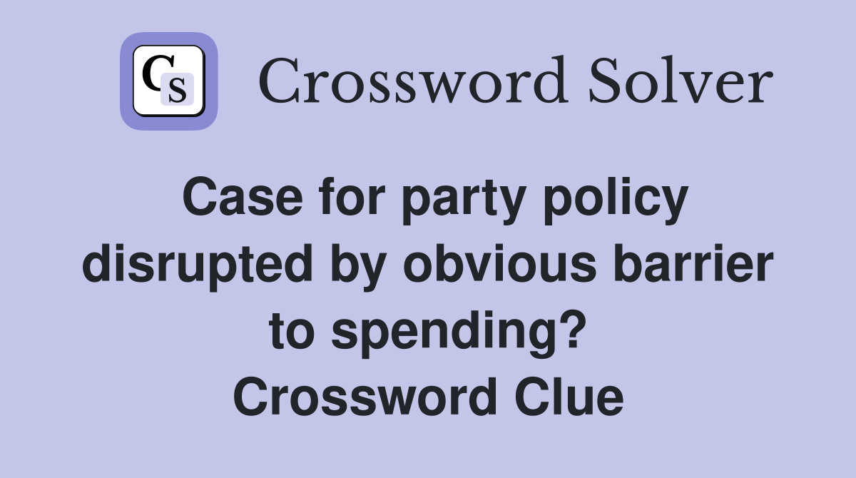 Case for party policy disrupted by obvious barrier to spending? Crossword Clue