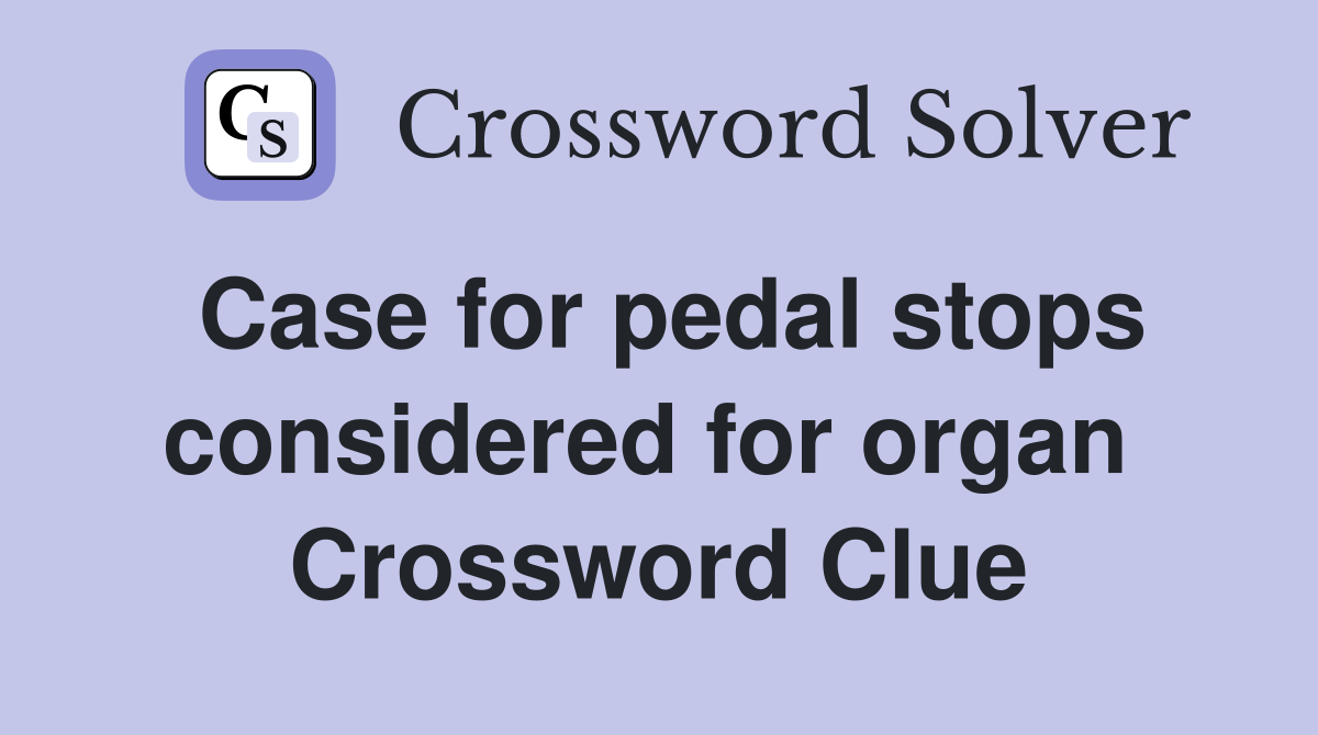 Case for pedal stops considered for organ  Crossword Clue
