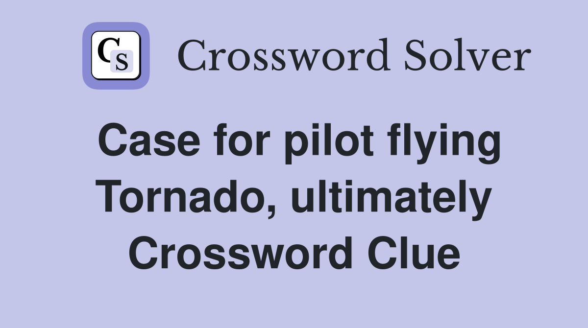 Case for pilot flying Tornado, ultimately Crossword Clue