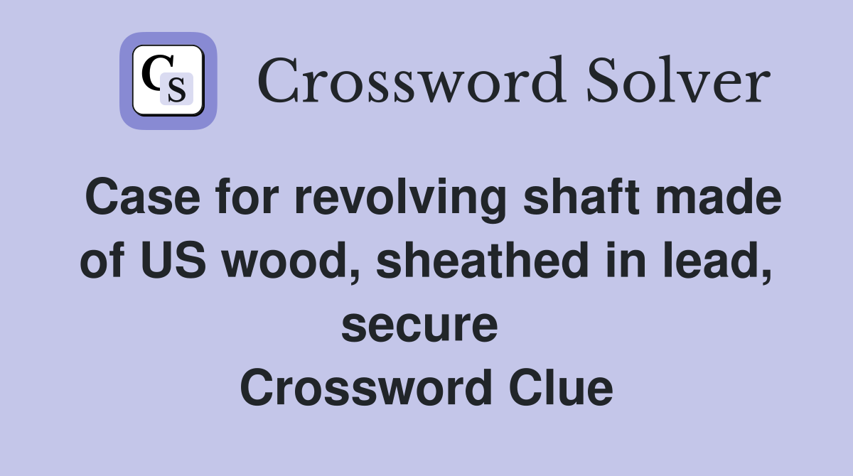 Case for revolving shaft made of US wood, sheathed in lead, secure  Crossword Clue