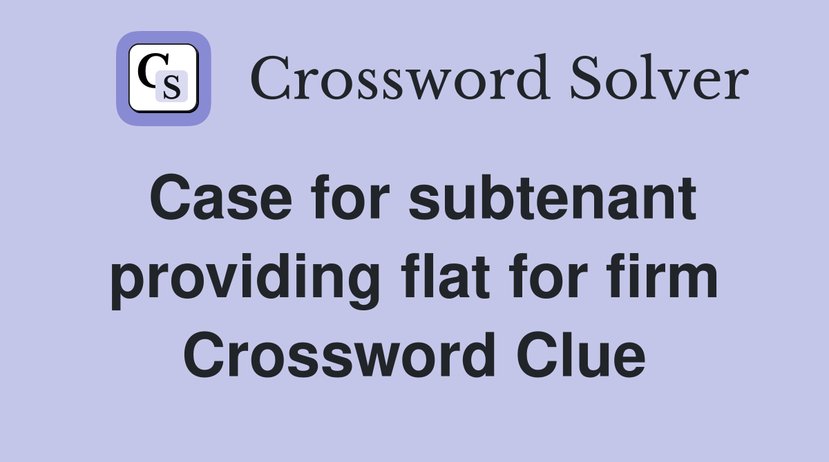 Case for subtenant providing flat for firm Crossword Clue