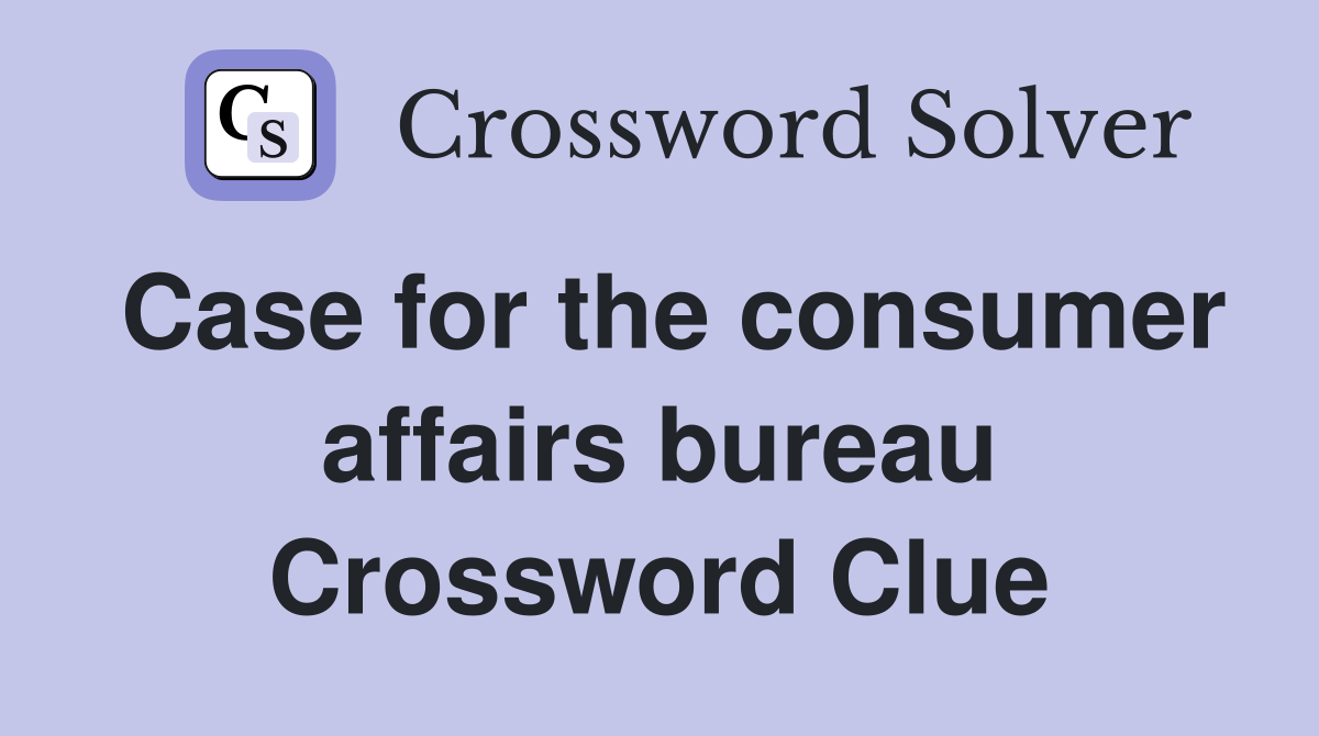 Case for the consumer affairs bureau Crossword Clue