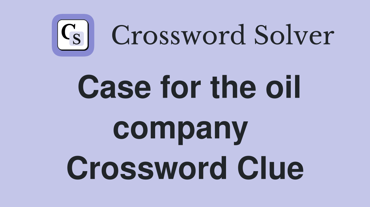 Case for the oil company  Crossword Clue