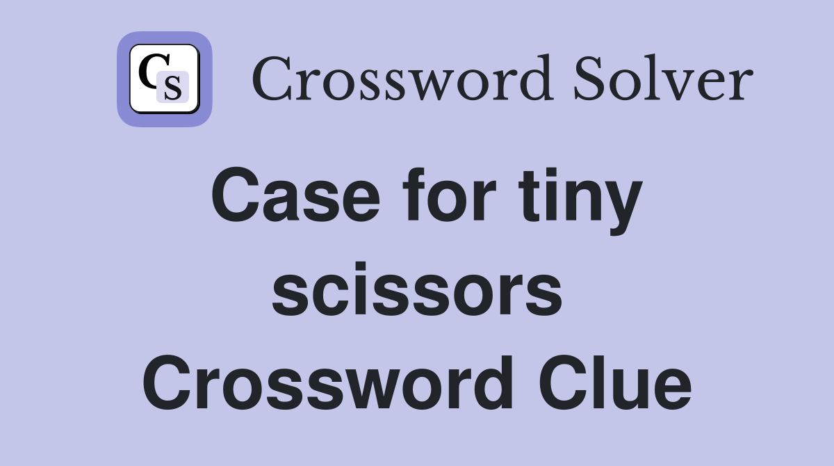 Case for tiny scissors Crossword Clue