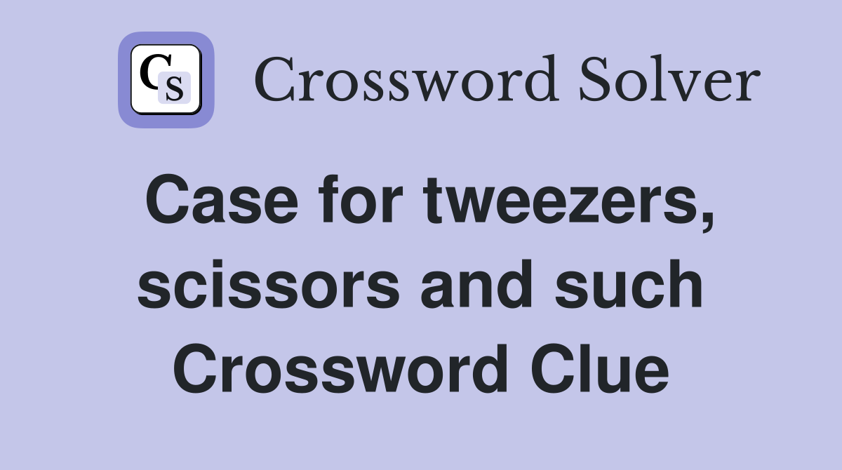 Case for tweezers, scissors and such Crossword Clue