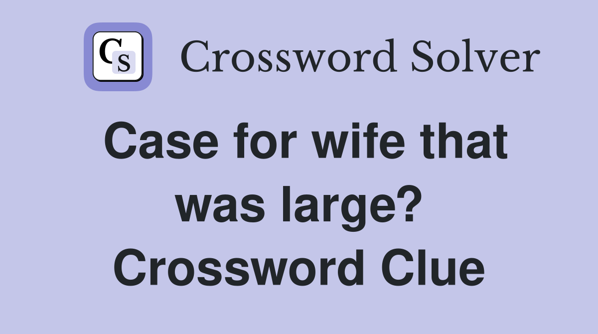 Case for wife that was large? Crossword Clue