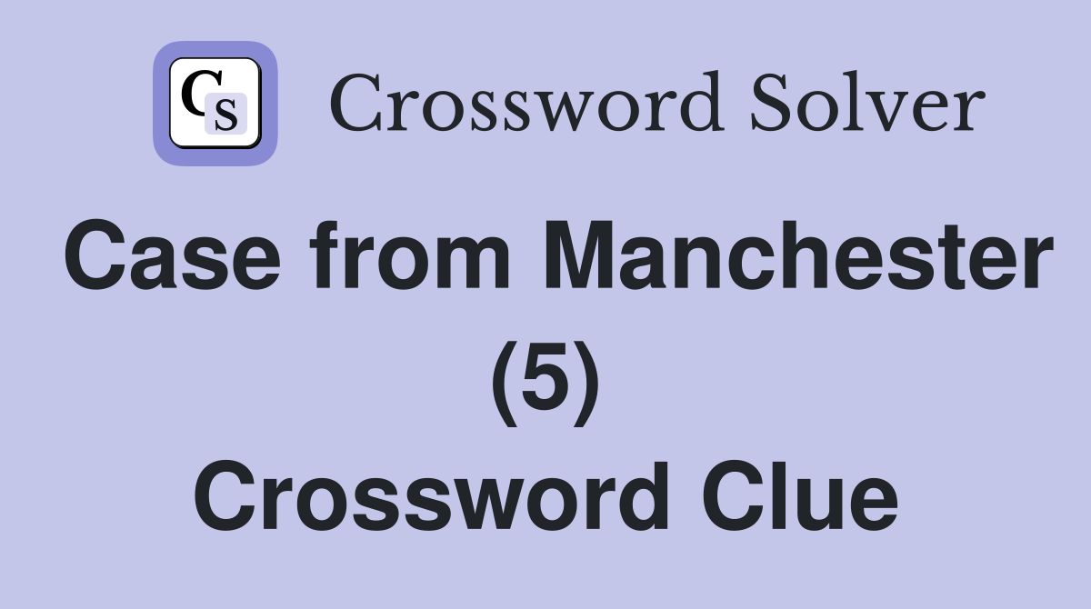 Case from Manchester (5) Crossword Clue