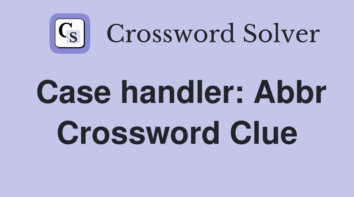 Case handler: Abbr Crossword Clue