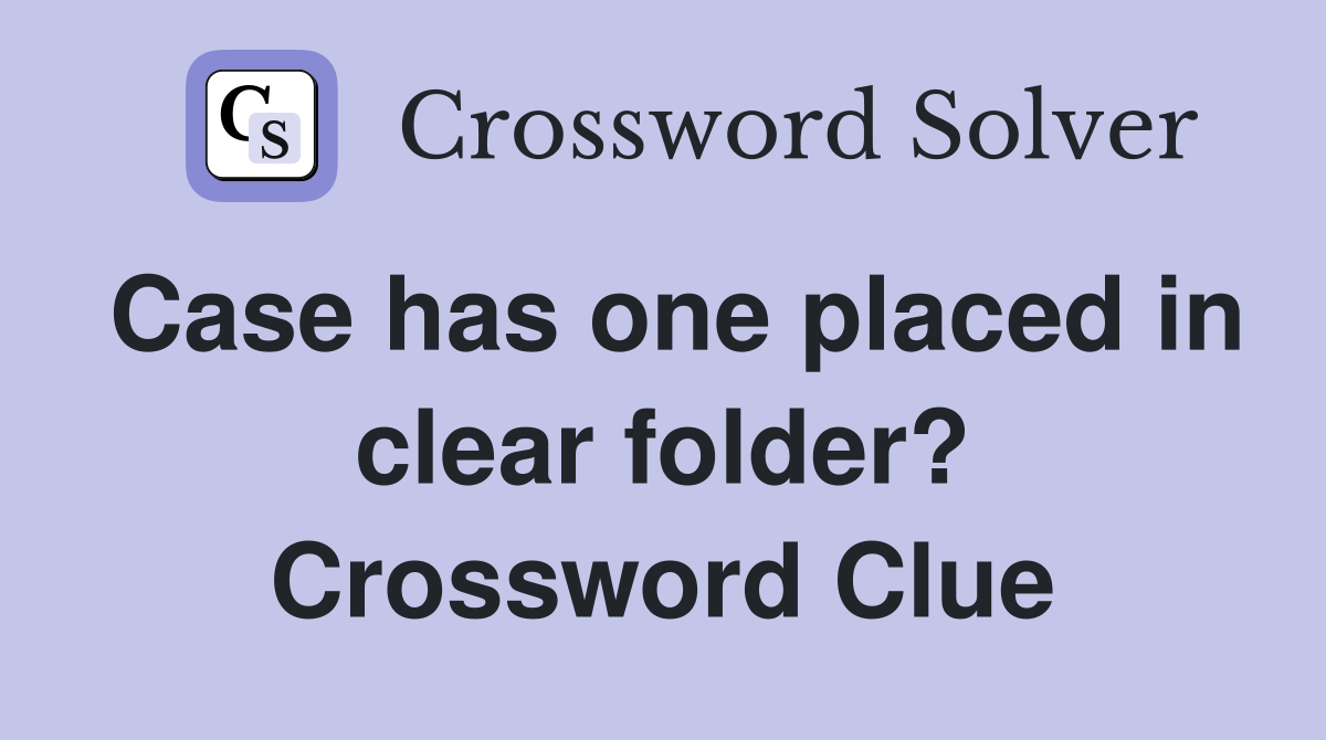 Case has one placed in clear folder? Crossword Clue