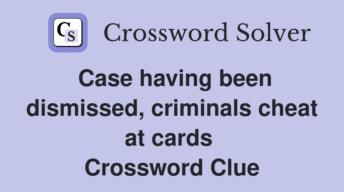 Case having been dismissed, criminals cheat at cards  Crossword Clue