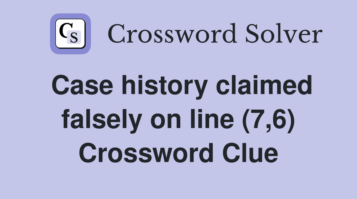 Case history claimed falsely on line (7,6) Crossword Clue