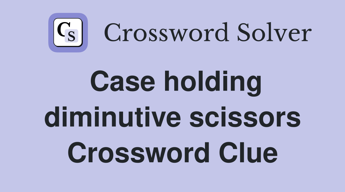 Case holding diminutive scissors Crossword Clue