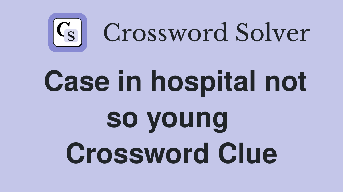 Case in hospital not so young  Crossword Clue
