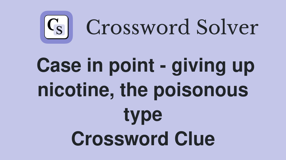 Case in point - giving up nicotine, the poisonous type Crossword Clue