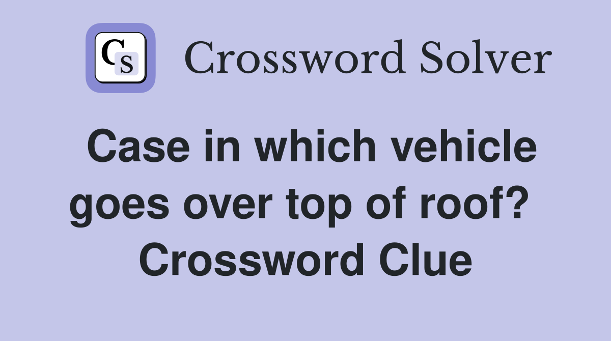 Case in which vehicle goes over top of roof?  Crossword Clue